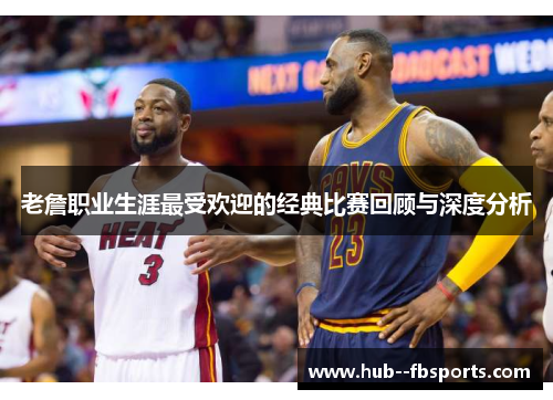 老詹职业生涯最受欢迎的经典比赛回顾与深度分析