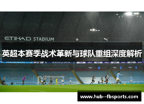 英超本赛季战术革新与球队重组深度解析