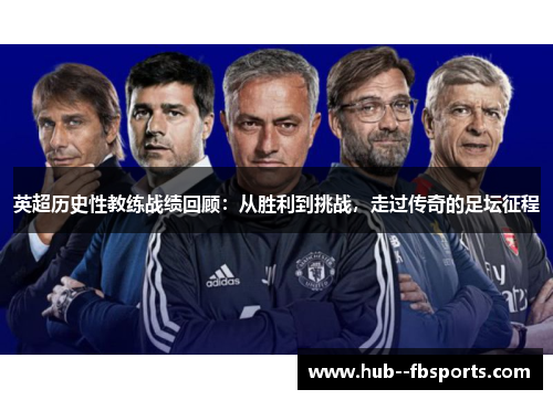 英超历史性教练战绩回顾：从胜利到挑战，走过传奇的足坛征程