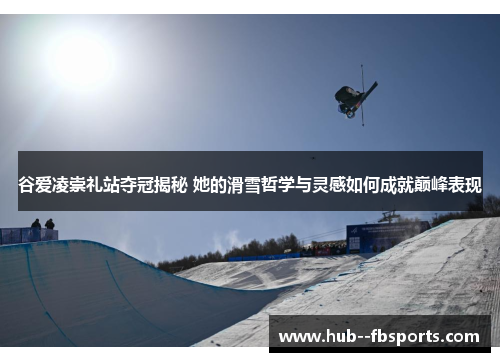 谷爱凌崇礼站夺冠揭秘 她的滑雪哲学与灵感如何成就巅峰表现