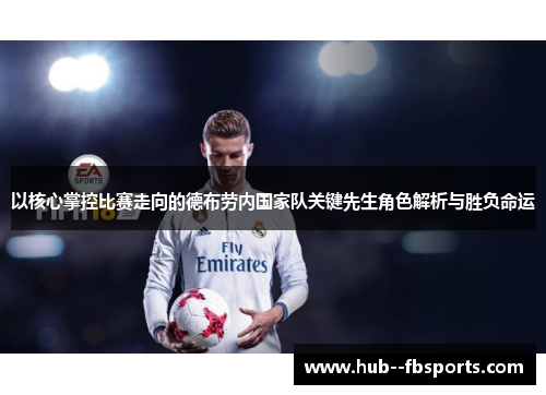 以核心掌控比赛走向的德布劳内国家队关键先生角色解析与胜负命运 以核心掌控比赛走向的德布劳内国家队关键先生角色解析与胜负命运