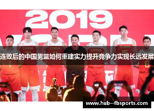 连败后的中国男篮如何重建实力提升竞争力实现长远发展