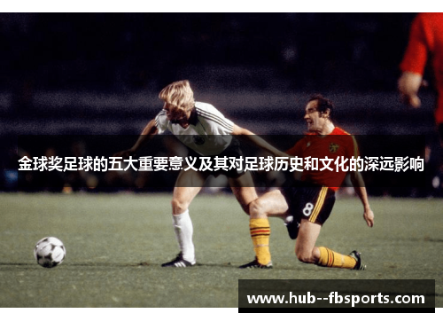 金球奖足球的五大重要意义及其对足球历史和文化的深远影响 金球奖足球的五大重要意义及其对足球历史和文化的深远影响