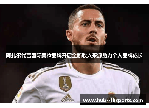 阿扎尔代言国际美妆品牌开启全新收入来源助力个人品牌成长 阿扎尔代言国际美妆品牌开启全新收入来源助力个人品牌成长
