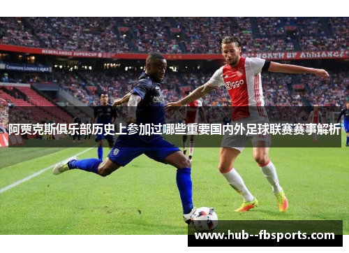 阿贾克斯俱乐部历史上参加过哪些重要国内外足球联赛赛事解析 阿贾克斯俱乐部历史上参加过哪些重要国内外足球联赛赛事解析