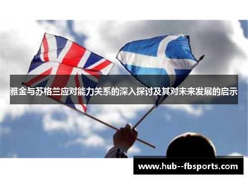 雅金与苏格兰应对能力关系的深入探讨及其对未来发展的启示 雅金与苏格兰应对能力关系的深入探讨及其对未来发展的启示