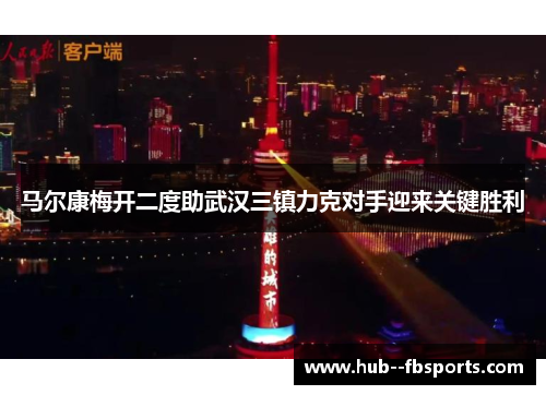 马尔康梅开二度助武汉三镇力克对手迎来关键胜利 马尔康梅开二度助武汉三镇力克对手迎来关键胜利