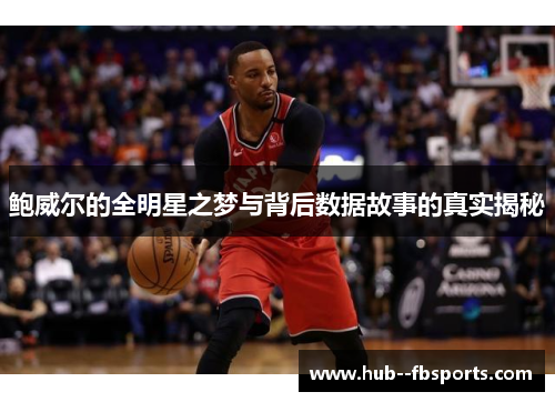 鲍威尔的全明星之梦与背后数据故事的真实揭秘 鲍威尔的全明星之梦与背后数据故事的真实揭秘