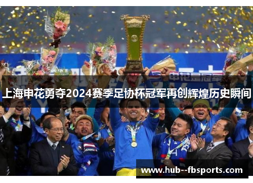 上海申花勇夺2024赛季足协杯冠军再创辉煌历史瞬间