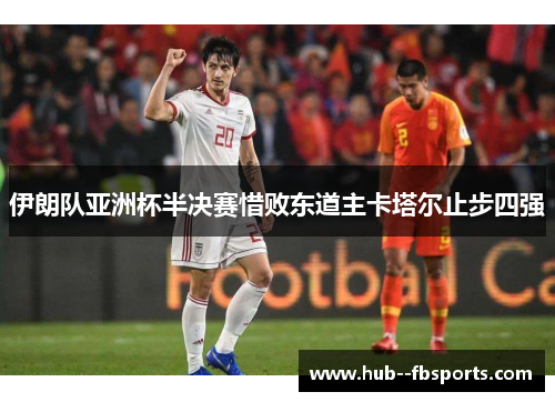 伊朗队亚洲杯半决赛惜败东道主卡塔尔止步四强