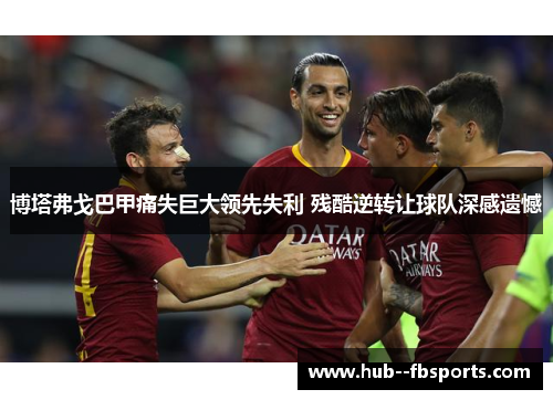 博塔弗戈巴甲痛失巨大领先失利 残酷逆转让球队深感遗憾 博塔弗戈巴甲痛失巨大领先失利 残酷逆转让球队深感遗憾