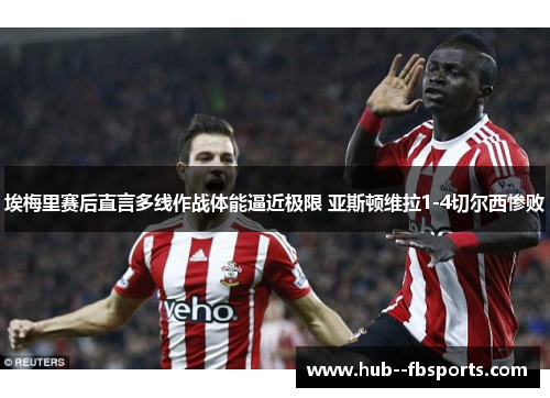 埃梅里赛后直言多线作战体能逼近极限 亚斯顿维拉1-4切尔西惨败 埃梅里赛后直言多线作战体能逼近极限 亚斯顿维拉1-4切尔西惨败