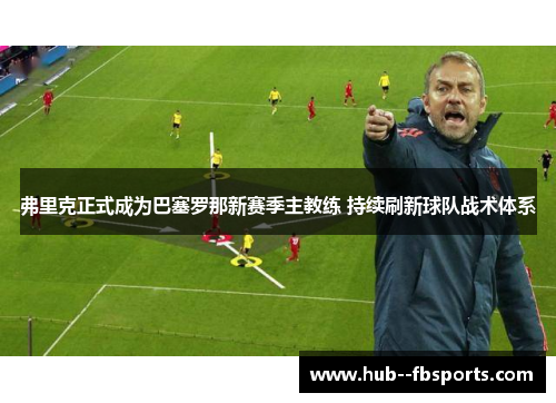 弗里克正式成为巴塞罗那新赛季主教练 持续刷新球队战术体系