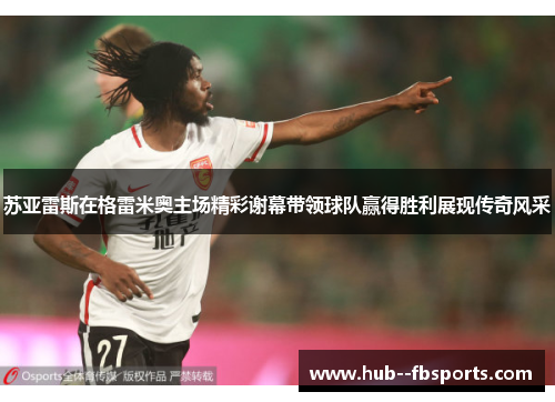 苏亚雷斯在格雷米奥主场精彩谢幕带领球队赢得胜利展现传奇风采 苏亚雷斯在格雷米奥主场精彩谢幕带领球队赢得胜利展现传奇风采