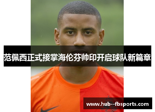 范佩西正式接掌海伦芬帅印开启球队新篇章 范佩西正式接掌海伦芬帅印开启球队新篇章