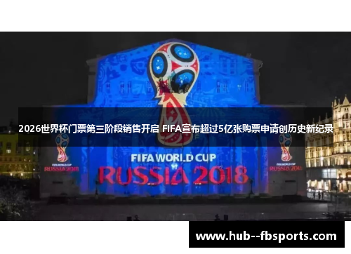 2026世界杯门票第三阶段销售开启 FIFA宣布超过5亿张购票申请创历史新纪录 2026世界杯门票第三阶段销售开启 FIFA宣布超过5亿张购票申请创历史新纪录