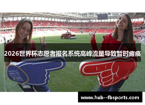 2026世界杯志愿者报名系统高峰流量导致暂时瘫痪 2026世界杯志愿者报名系统高峰流量导致暂时瘫痪