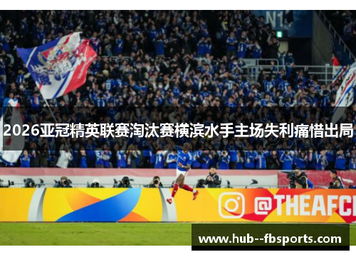 2026亚冠精英联赛淘汰赛横滨水手主场失利痛惜出局