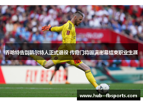 乔哈特告别凯尔特人正式退役 传奇门将圆满谢幕结束职业生涯 乔哈特告别凯尔特人正式退役 传奇门将圆满谢幕结束职业生涯