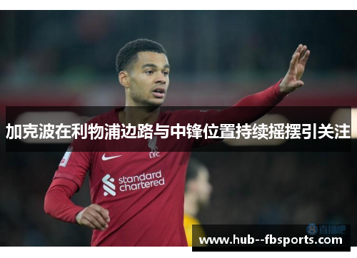 加克波在利物浦边路与中锋位置持续摇摆引关注