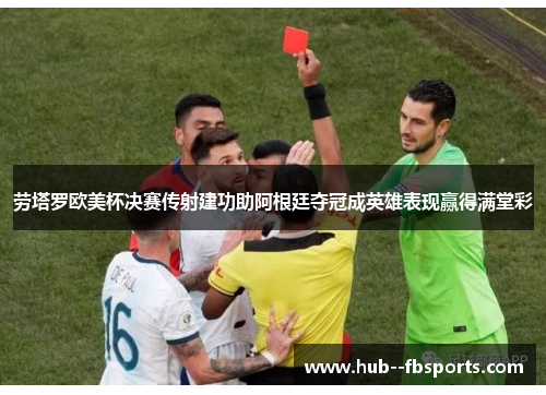 劳塔罗欧美杯决赛传射建功助阿根廷夺冠成英雄表现赢得满堂彩 劳塔罗欧美杯决赛传射建功助阿根廷夺冠成英雄表现赢得满堂彩