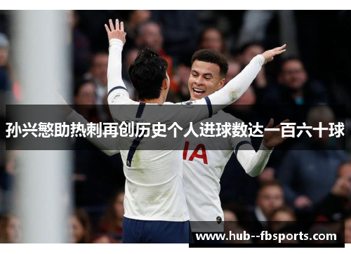 孙兴慜助热刺再创历史个人进球数达一百六十球