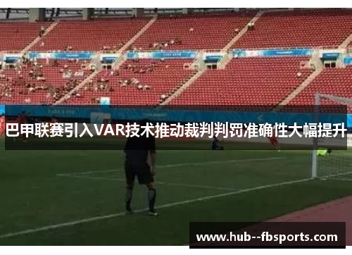 巴甲联赛引入VAR技术推动裁判判罚准确性大幅提升