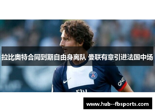 拉比奥特合同到期自由身离队 曼联有意引进法国中场