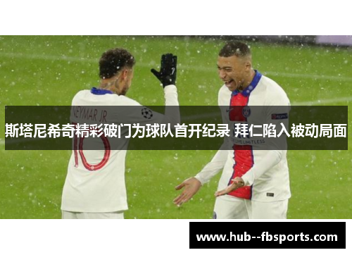 斯塔尼希奇精彩破门为球队首开纪录 拜仁陷入被动局面