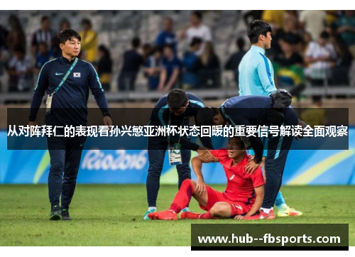 从对阵拜仁的表现看孙兴慜亚洲杯状态回暖的重要信号解读全面观察