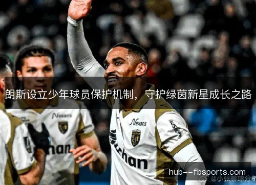 朗斯设立少年球员保护机制,守护绿茵新星成长之路 朗斯设立少年球员保护机制,守护绿茵新星成长之路
