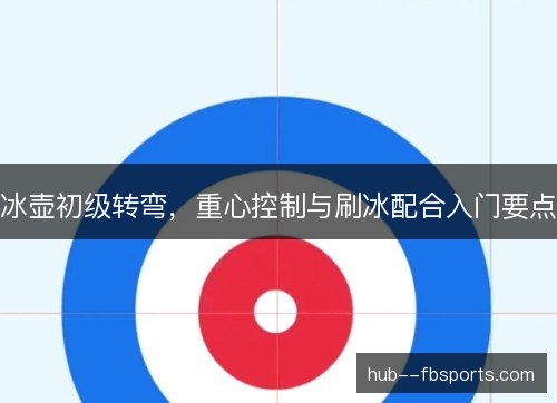 冰壶初级转弯,重心控制与刷冰配合入门要点 冰壶初级转弯,重心控制与刷冰配合入门要点