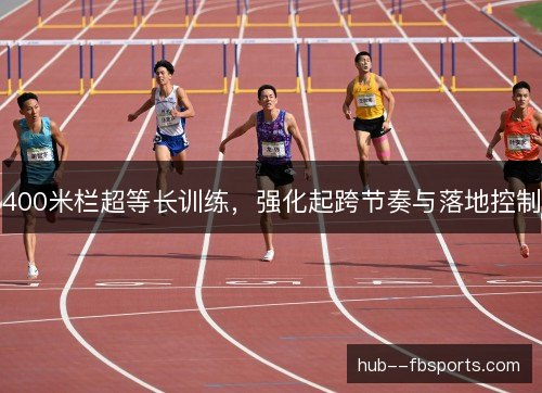 400米栏超等长训练,强化起跨节奏与落地控制 400米栏超等长训练,强化起跨节奏与落地控制